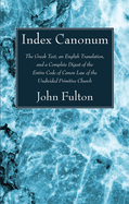 Index Canonum: The Greek Text, an English Translation and a Complete Digest of the Entire Code of Canon Law of the Undivided Primitive Church: With a Dissertation on the Seventh Canon of Ephesus and the Chalcedonian Decree of Doctrinal Liberty
