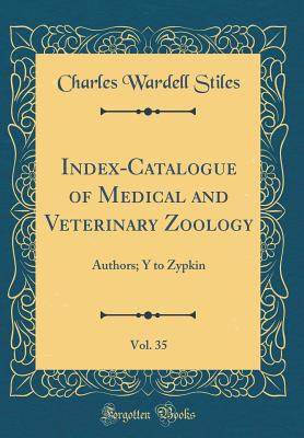 Index-Catalogue of Medical and Veterinary Zoology, Vol. 35: Authors; Y to Zypkin (Classic Reprint) - Stiles, Charles Wardell