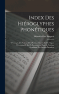 Index Des Hieroglyphes Phonetiques: Y Compris Des Valeurs de L'Ecriture Secrete Et Des Signes Determinatifs Qui Se Rencontrent Dans Le Systeme Graphique Des Anciens Egyptiens