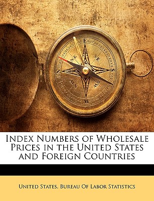 Index Numbers of Wholesale Prices in the United States and Foreign Countries - United States Bureau of Labor Statistic, States Bureau of Labor Statistic (Creator)