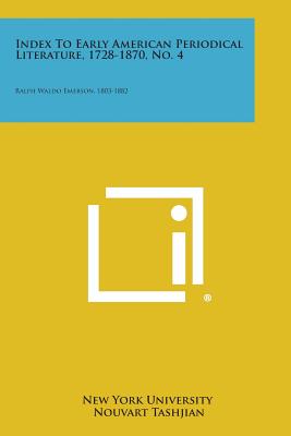 Index to Early American Periodical Literature, 1728-1870, No. 4: Ralph Waldo Emerson, 1803-1882 - New York University, and Tashjian, Nouvart (Introduction by), and Adkins, Nelson F (Introduction by)