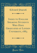 Index to English Speaking Students Who Have Graduated at Leyden University, 1883 (Classic Reprint)