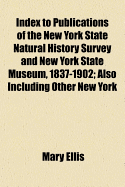 Index to Publications of the New York State Natural History Survey and New York State Museum, 1837-1902: Also Including Other New York Publications on Related Subjects (Classic Reprint)