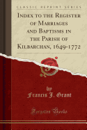 Index to the Register of Marriages and Baptisms in the Parish of Kilbarchan, 1649-1772 (Classic Reprint)