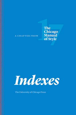 Indexes: A Chapter from the Chicago Manual of Style, Seventeenth Edition - The University of Chicago Press Editorial Staff