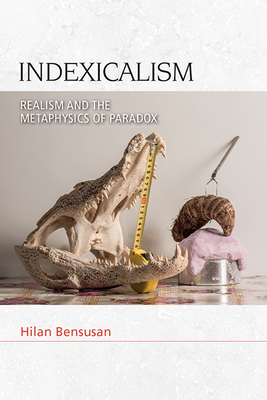 Indexicalism: The Metaphysics of Paradox - Bensusan, Hilan