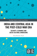 India and Central Asia in the Post-Cold War Era: Security, Economic and Socio-Cultural Dimensions