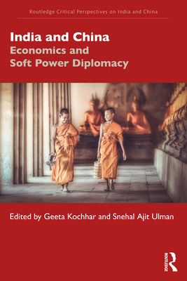 India and China: Economics and Soft Power Diplomacy - Kochhar, Geeta (Editor), and Ajit Ulman, Snehal (Editor)