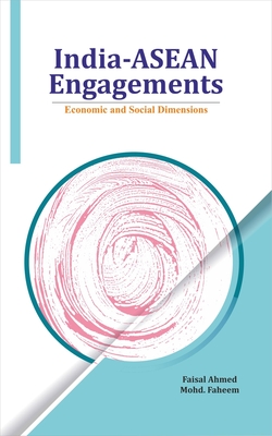 India-ASEAN Engagements: Economic and Social Dimensions - Ahmed, Faisal (Editor), and Faheem, Mohd (Editor)