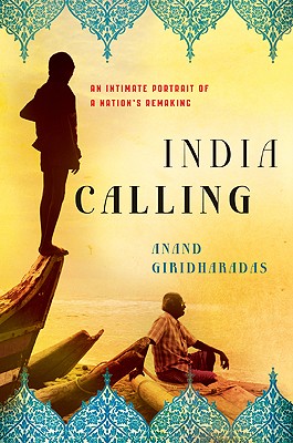 India Calling: An Intimate Portrait of a Nation's Remaking - Giridharadas, Anand