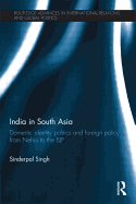 India in South Asia: Domestic Identity Politics and Foreign Policy from Nehru to the BJP