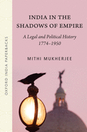 India in the Shadows of Empire: A Legal and Political History (1774-1950)