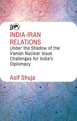 India-Iran Relations Under the Shadow of the Iranian Nuclear Issue: Challenges for India's Diplomacy - Shuja, Asif