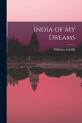 India of My Dreams - Gandhi, Mahatma 1869-1948