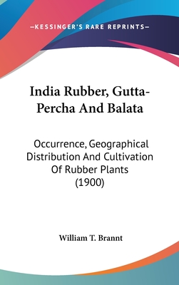 India Rubber, Gutta-Percha And Balata: Occurrence, Geographical Distribution And Cultivation Of Rubber Plants (1900) - Brannt, William T