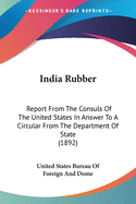 India Rubber: Report From The Consuls Of The United States In Answer To A Circular From The Department Of State (1892)