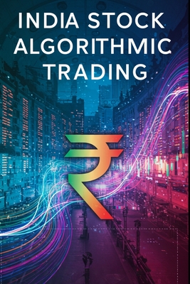 India Stock Algorithmic Trading: A Beginners Comprehensive Textbook with Full Python Code - Sharma, Akhil