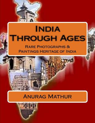 India Through Ages: Rare Photographs & Paintings Heritage of India - Mathur, Anurag, and Mathur, Agam Prasad (Foreword by), and Sahara, Subrata Roy (Introduction by)