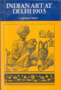 Indian Art of Delhi: The Official Catalogue of the Delhi Exhibition, 1902-03