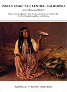 Indian Baskets of Central California: Art, Culture, and History Native American Basketry from San Francisco Bay and Monterey Bay North to Mendocino and East to the Sierras
