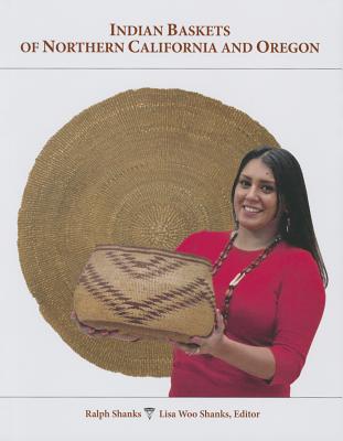 Indian Baskets of Northern California and Oregon - Shanks, Ralph, and Shanks, Lisa Woo (Editor)