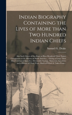 Indian Biography Containing the Lives of More Than Two Hundred Indian Chiefs [microform]: Also Such Others of That Race as Have Rendered Their Names Conspicuous in the History of North America ... Giving at Large Their Most Celebrated Speeches, ... - Drake, Samuel G (Samuel Gardner) 17 (Creator)