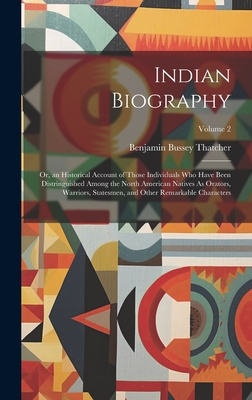 Indian Biography: Or, an Historical Account of Those Individuals Who Have Been Distringuished Among the North American Natives As Orators, Warriors, Statesmen, and Other Remarkable Characters; Volume 2 - Thatcher, Benjamin Bussey