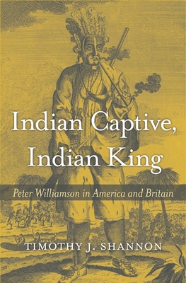 Indian Captive, Indian King: Peter Williamson in America and Britain - Shannon, Timothy J.