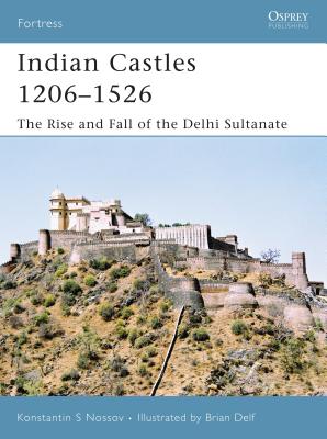 Indian Castles 1206-1526: The Rise and Fall of the Delhi Sultanate - Nossov, Konstantin