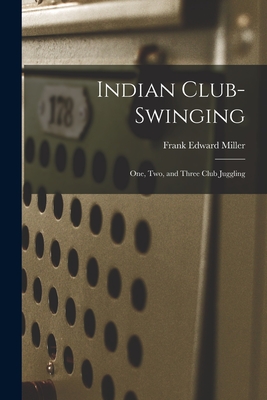 Indian Club-swinging: One, Two, and Three Club Juggling - Miller, Frank Edward