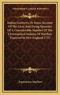 Indian Converts; Or Some Account of the Lives and Dying Speeches of a Considerable Number of the Christianized Indians of Martha's Vineyard in New England 1727