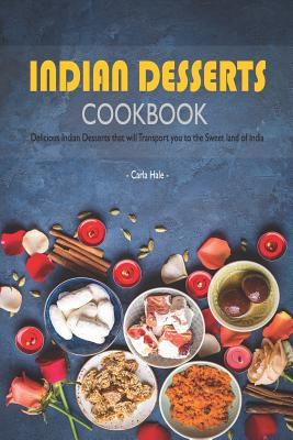 Indian Desserts Cookbook: Delicious Indian Desserts That Will Transport You to the Sweet Land of India - Hale, Carla