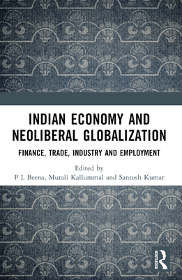 Indian Economy and Neoliberal Globalization: Finance, Trade, Industry and Employment - Beena, P L (Editor), and Kallummal, Murali (Editor), and Kumar, Santosh (Editor)