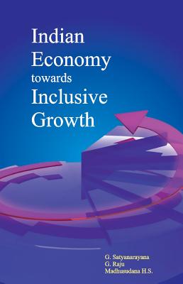 Indian Economy Towards Inclusive Growth - Satyanarayana, G, Professor, and Raju, G, and Madhusudana H S