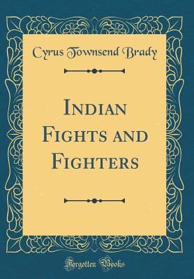 Indian Fights and Fighters (Classic Reprint) - Brady, Cyrus Townsend