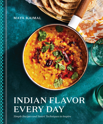 Indian Flavor Every Day: Simple Recipes and Smart Techniques to Inspire: A Cookbook - Kaimal, Maya