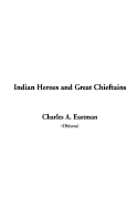 Indian Heroes and Great Chieftains - Eastman, Charles Alexander