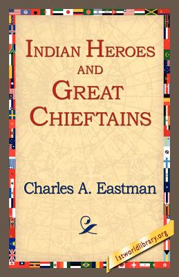 Indian Heroes and Great Chieftains - Eastman, Charles Alexander, and 1st World Library (Editor), and 1stworld Library (Editor)