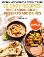 Indian Kitchen for Every Taste. 25 Easy Recipes: Vegetarian, Meat, Desserts and Drinks