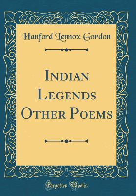 Indian Legends Other Poems (Classic Reprint) - Gordon, Hanford Lennox