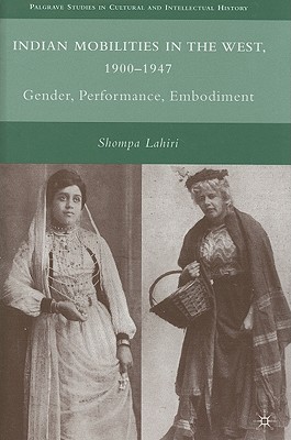 Indian Mobilities in the West, 1900-1947: Gender, Performance, Embodiment - Lahiri, S