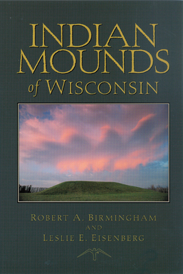 Indian Mounds of Wisconsin - Birmingham, Robert A, and Eisenberg, Leslie E