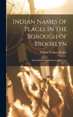 Indian Names of Places in the Borough of Brooklyn: With Historical and Ethnological Notes - Tooker, William Wallace