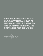 Indian Nullification of the Unconstitutional Laws of Massachusetts Relative to the Marshpee Tribe, Or, the Pretended Riot Explained