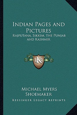 Indian Pages and Pictures: Rajputana, Sikkim, the Punjab and Kashmir - Shoemaker, Michael Myers