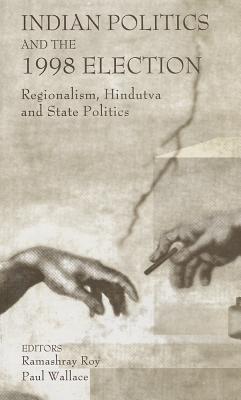 Indian Politics and the 1998 Election: Regionalism, Hindutva and State Politics - Roy, Ramashray (Editor), and Wallace, Paul (Editor)