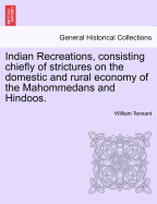 Indian Recreations, consisting chiefly of strictures on the domestic and rural economy of the Mahommedans and Hindoos. - Tennant, William