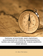 Indian Sculpture and Painting, Illustrated by Typical Masterpieces, with an Explanation of Their Motives and Ideals