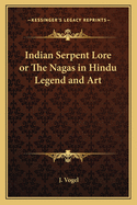 Indian Serpent Lore or the Nagas in Hindu Legend and Art