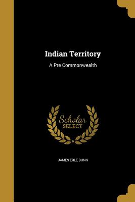 Indian Territory: A Pre Commonwealth - Dunn, James Erle